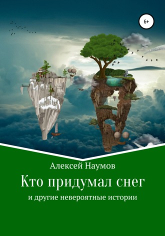 Алексей Наумов. Кто придумал снег и другие невероятные истории