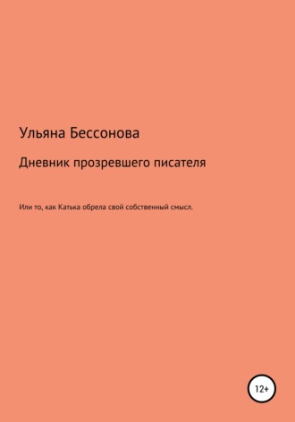 Обложка книги «Дневник будущего прозревшего писателя, или То, как Катька обрела свой собственный смысл»