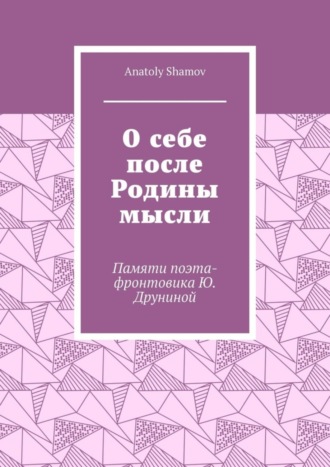 Anatoly Shamov. О себе после Родины мысли. Памяти поэта-фронтовика Ю. Друниной