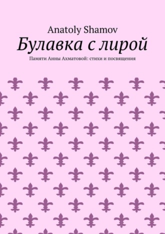 Anatoly Shamov. Булавка с лирой. Памяти Анны Ахматовой: стихи и посвящения