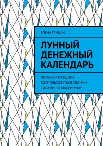 Елена Грицай. Лунный денежный календарь. Поможет каждому воспользоваться своими силами по максимуму