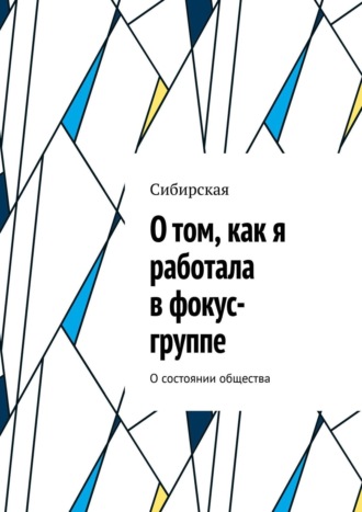 Обложка книги «О том, как я работала в фокус-группе. О состоянии общества»