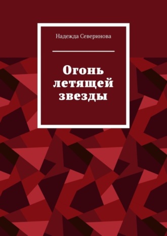 Надежда Северинова. Огонь летящей звезды