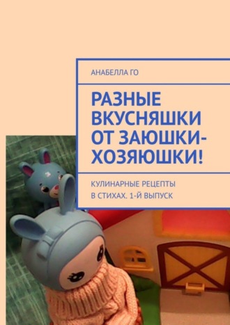 Обложка книги «Разные вкусняшки от Заюшки-хозяюшки! Кулинарные рецепты в стихах . 1-й выпуск»