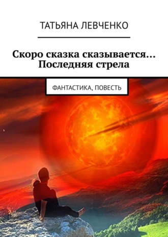 Татьяна Левченко. Скоро сказка сказывается… Последняя стрела. Фантастика, повесть