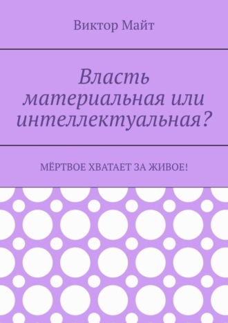 Виктор Майт. Власть материальная или интеллектуальная? Мёртвое хватает за живое!