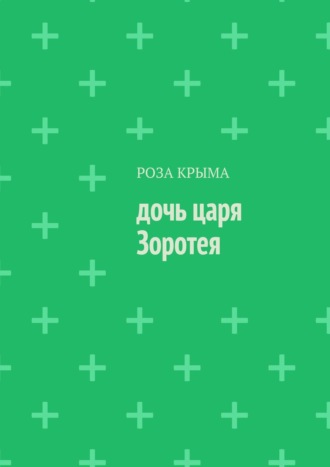 Роза Крыма. Дочь царя Зоротея