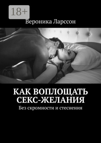 Обложка книги «Как воплощать секс-желания. Без скромности и стеснения»