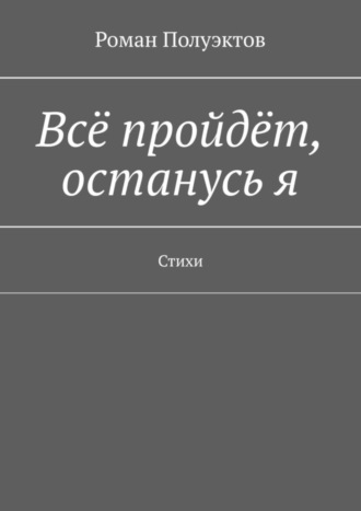 Обложка книги «Всё пройдёт, останусь я. Стихи»
