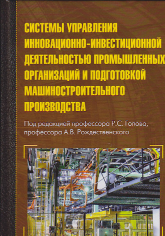 Коллектив авторов. Системы управления инновационно-инвестиционной деятельностью промышленных организаций и подготовка машиностроительного производства