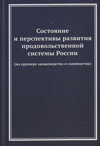 Коллектив авторов. Состояние и перспективы развития продовольственной системы России (на примере овощеводства и садоводства)