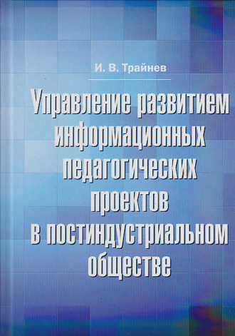 И. В. Трайнев. Управление развитием информационных педагогических проектов в постиндустриальном обществе