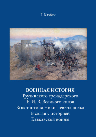 Г. Н. Казбек. Военная история Грузинского гренадерского Е. И. В. Великого князя Константина Николаевича полка В связи с историей Кавказской войны