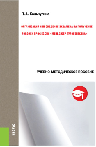 Татьяна Анатольевна Кольчугина. Организация и проведение экзамена на получение рабочей профессии менеджер турагентства . (Бакалавриат). Учебно-методическое пособие.