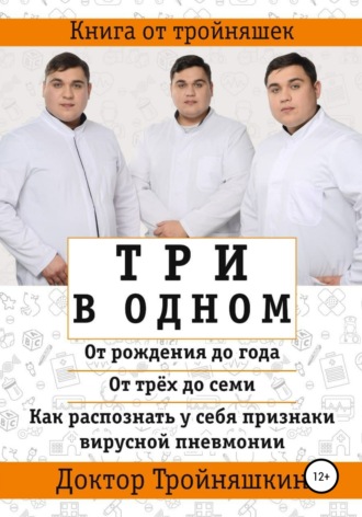 Доктор Тройняшкин. Три в одном: «От рождения до года», «От трех до семи», «Как распознать у себя признаки вирусной пневмонии»