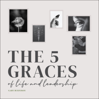 Gary  Burnison. The Five Graces of Life and Leadership