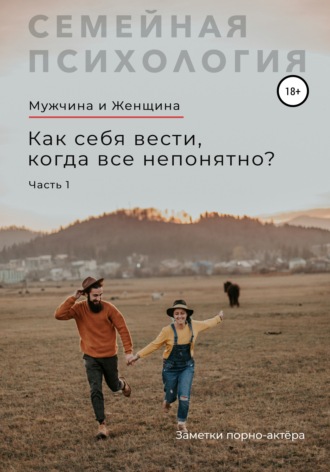 Заметки порно-актёра. Мужчина и Женщина. Как себя вести, когда все непонятно. Часть 1