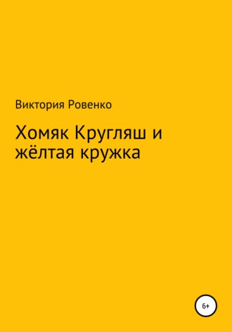 Виктория Ровенко. Хомяк Кругляш и жёлтая кружка