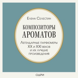 Обложка книги «Композиторы ароматов. Легендарные парфюмеры ХХ и XXI веков и их лучшие произведения»