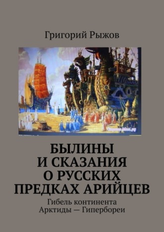 Обложка книги «Былины и Сказания о русских предках арийцев. Гибель континента Арктиды – Гипербореи»