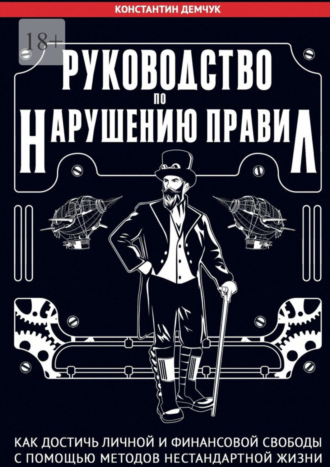 Константин Демчук. Руководство по нарушению правил. Как достичь личной и финансовой свободы с помощью методов нестандартной жизни