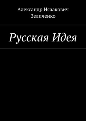 Александр Исаакович Зеличенко. Русская Идея