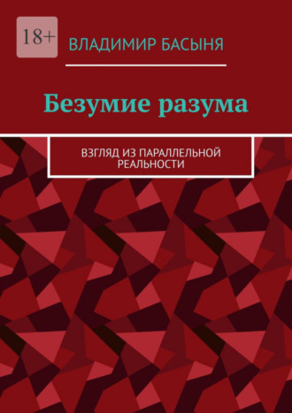 Владимир Басыня. Безумие разума. Взгляд из параллельной реальности