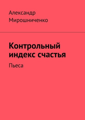 Обложка книги «Контрольный индекс счастья. Пьеса»