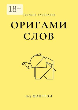 Обложка книги «Оригами слов. Сборник рассказов. №3: фэнтези»