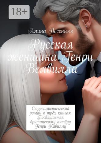 Обложка книги «Русская женщина Генри Велвилла. Сюрреалистический роман в трёх книгах. Посвящается британскому актёру Генри Кавиллу»