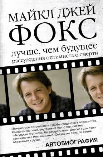 Обложка книги «Майкл Джей Фокс. Лучше, чем будущее. Рассуждения оптимиста о смерти. Автобиография»