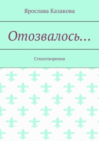 Ярослава Казакова. Отозвалось… Стихотворения