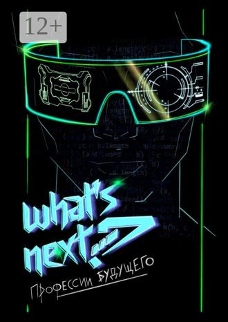 Обложка книги «What’s next? Профессии будущего. Путеводитель по профессиям будущего»