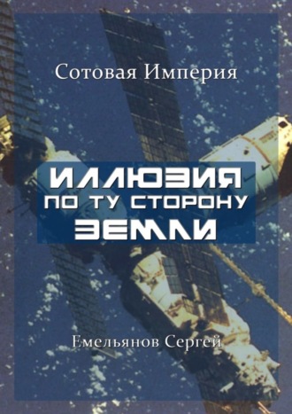 Обложка книги «Иллюзия По Ту Сторону Земли. Сотовая Империя»