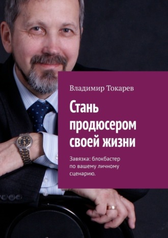 Обложка книги «Стань продюсером своей жизни. Завязка: блокбастер по вашему личному сценарию»