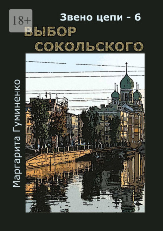 Маргарита Владимировна Гуминенко. Звено цепи – 6. Выбор Сокольского