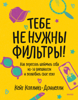 Кейт Коллинз-Доннелли. Тебе не нужны фильтры! Как перестать шеймить себя из-за внешности и полюбить свое тело