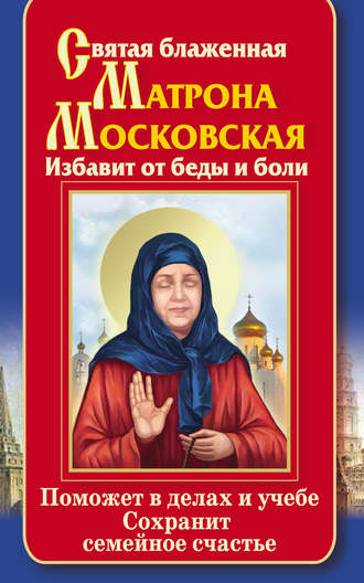 Ольга Светлова. Святая блаженная Матрона Московская. Избавит от беды и боли. Поможет в делах и учебе. Сохранит семейное счастье