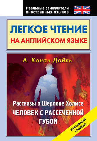 Обложка книги «Легкое чтение на английском языке. Рассказы о Шерлоке Холмсе. Человек с рассеченной губой. Начальный уровень»