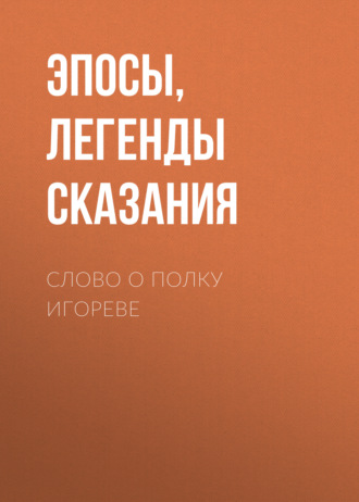 Эпосы, легенды и сказания. Слово о полку Игореве