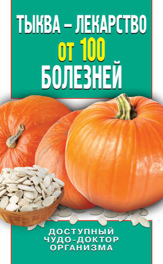 Ирина Зайцева. Тыква – лекарство от 100 болезней. Доступный чудо-доктор организма