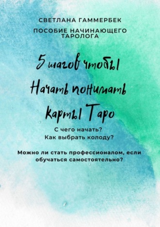 Светлана Гаммербек. 5 шагов, чтобы начать понимать карты Таро. Пособие начинающего таролога