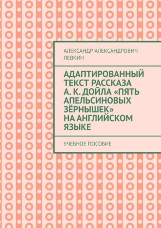Обложка книги «Адаптированный текст рассказа А. К. Дойла «Пять апельсиновых зёрнышек» на английском языке. Учебное пособие»