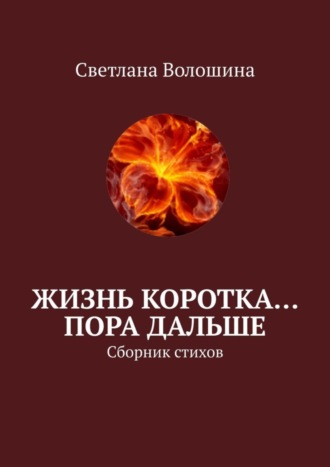 Светлана Волошина. Жизнь коротка… Пора дальше. Сборник стихов