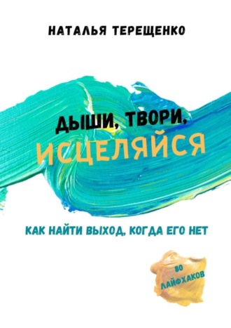 Наталья Андреевна Терещенко. Дыши, твори, исцеляйся. Как найти выход, когда его нет