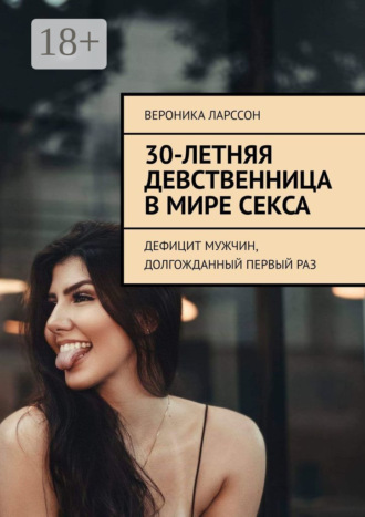 Обложка книги «30-летняя девственница в мире секса. Дефицит мужчин, долгожданный первый раз»