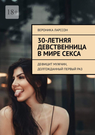 Вероника Ларссон. 30-летняя девственница в мире секса. Дефицит мужчин, долгожданный первый раз