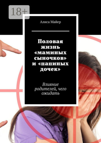 Обложка книги «Половая жизнь «маминых сыночков» и «папиных дочек». Влияние родителей, чего ожидать»