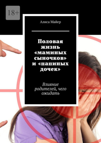 Алиса Майер. Половая жизнь «маминых сыночков» и «папиных дочек». Влияние родителей, чего ожидать