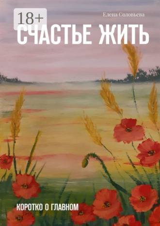 Обложка книги «Счастье жить. Коротко о главном»